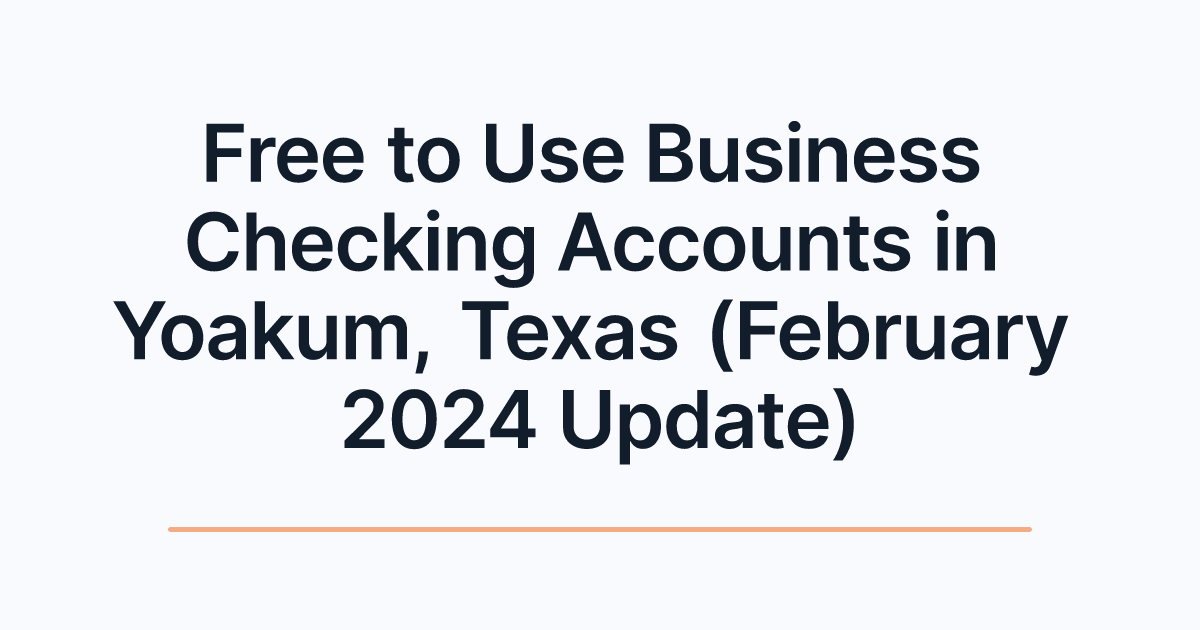 Free to Use Business Checking Accounts in Yoakum, Texas (February 2024 Update)
